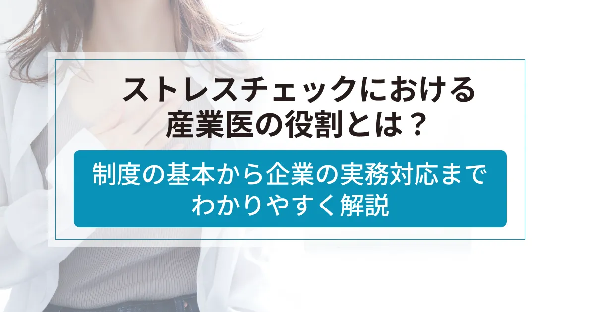ストレスチェックにおける産業医の役割とは？制度の基本から企業の実務対応までわかりやすく解説