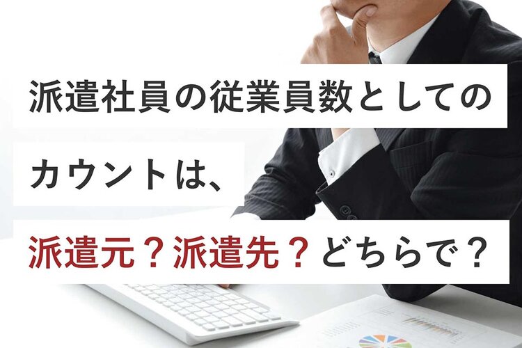 派遣社員の従業員数としてのカウントは、派遣元？派遣先？どちらで？