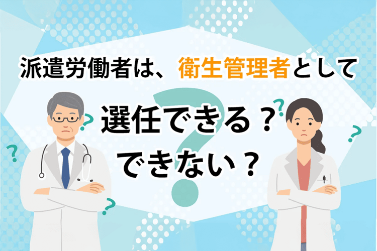 派遣労働者は、衛生管理者として選任できる？できない？
