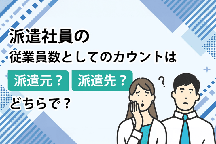 派遣社員の従業員数としてのカウントは、派遣元？派遣先？どちらで？