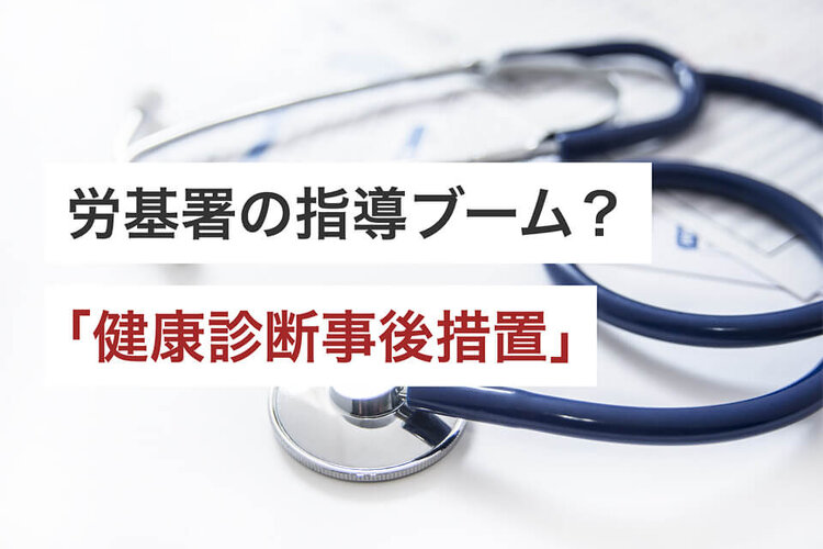 労基署の指導ブーム？「健康診断事後措置」