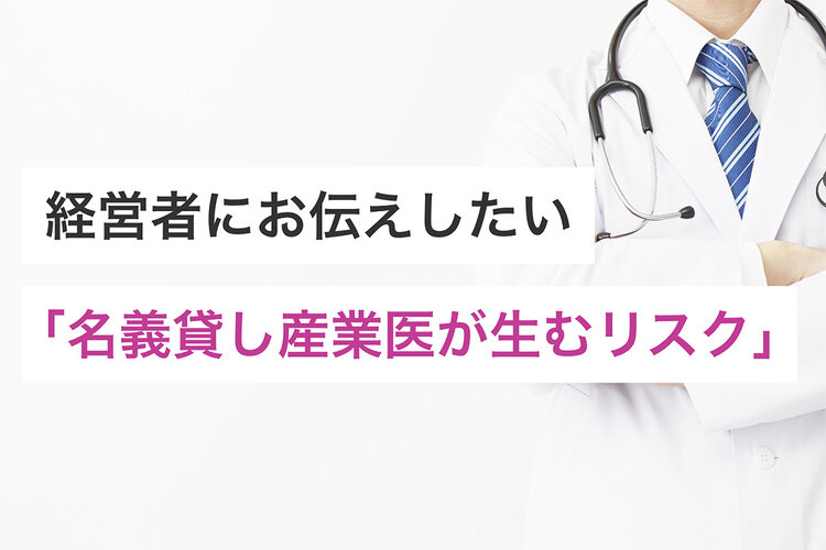 経営者にお伝えしたい「名義貸し産業医が生むリスク」